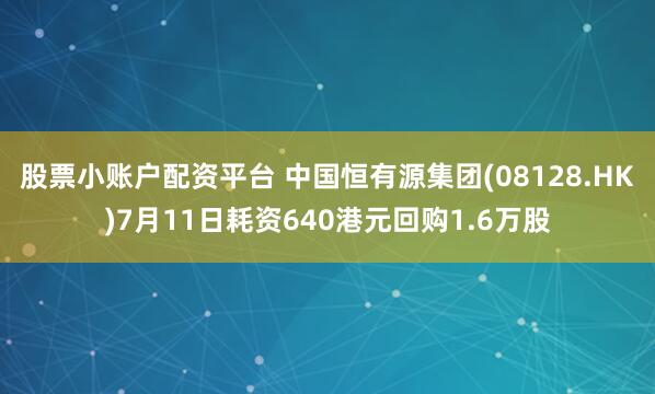 股票小账户配资平台 中国恒有源集团(08128.HK)7月11日耗资640港元回购1.6万股