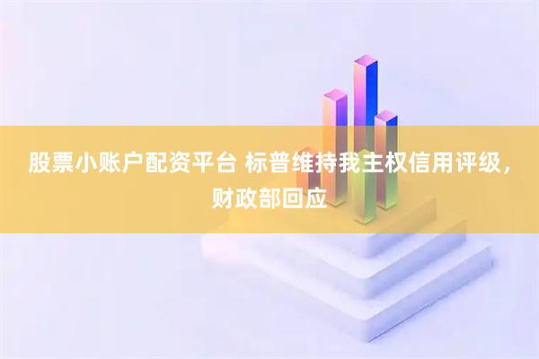 股票小账户配资平台 标普维持我主权信用评级，财政部回应