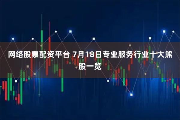 网络股票配资平台 7月18日专业服务行业十大熊股一览