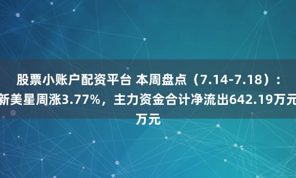 股票小账户配资平台 本周盘点（7.14-7.18）：新美星周涨3.77%，主力资金合计净流出642.19万元