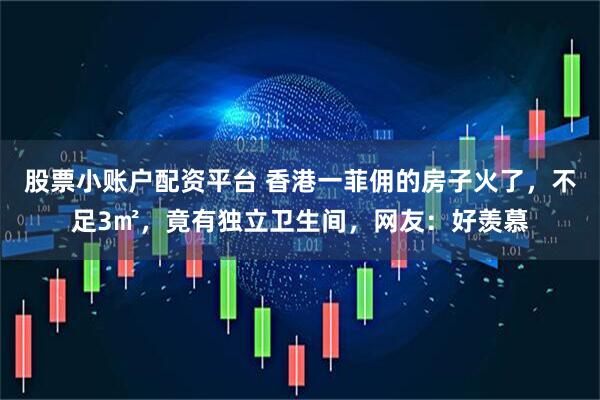 股票小账户配资平台 香港一菲佣的房子火了，不足3㎡，竟有独立卫生间，网友：好羡慕