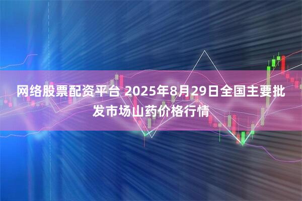 网络股票配资平台 2025年8月29日全国主要批发市场山药价格行情