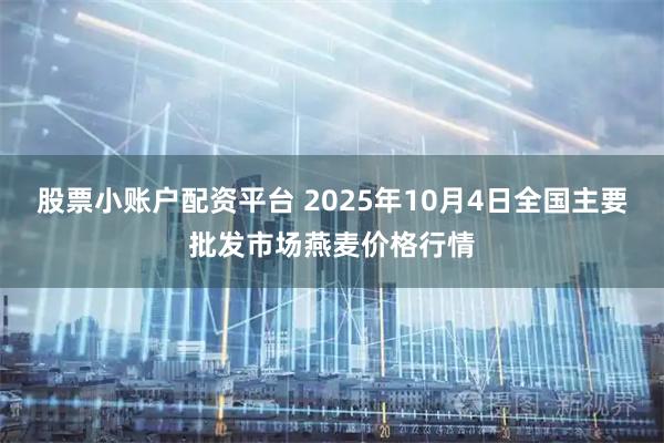 股票小账户配资平台 2025年10月4日全国主要批发市场燕麦价格行情
