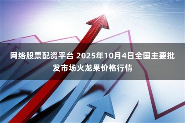 网络股票配资平台 2025年10月4日全国主要批发市场火龙果价格行情